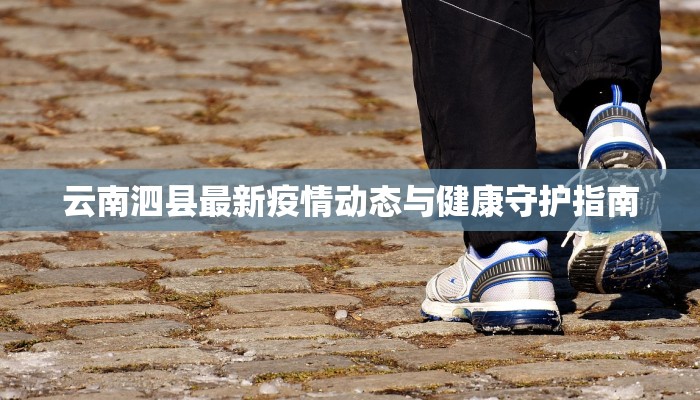 云南泗县最新疫情动态与健康守护指南