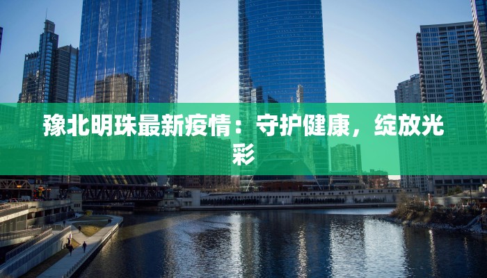 豫北明珠最新疫情：守护健康，绽放光彩