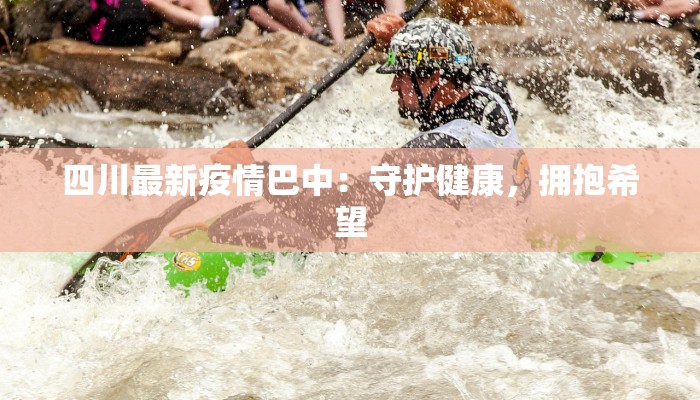 四川最新疫情巴中：守护健康，拥抱希望