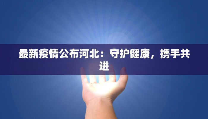 最新疫情公布河北：守护健康，携手共进