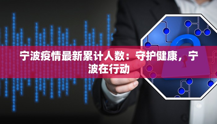 宁波疫情最新累计人数：守护健康，宁波在行动