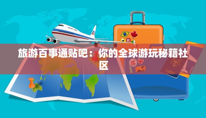 旅游百事通贴吧：你的全球游玩秘籍社区