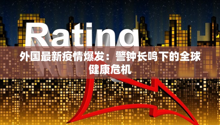 外国最新疫情爆发：警钟长鸣下的全球健康危机