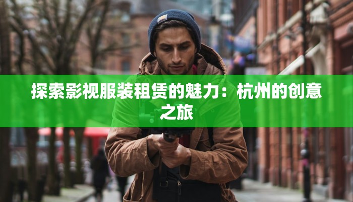 探索影视服装租赁的魅力：杭州的创意之旅