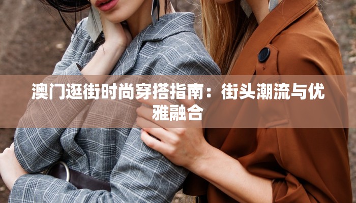 澳门逛街时尚穿搭指南：街头潮流与优雅融合