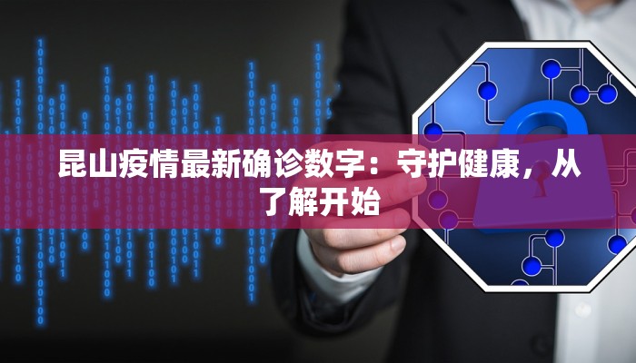昆山疫情最新确诊数字：守护健康，从了解开始