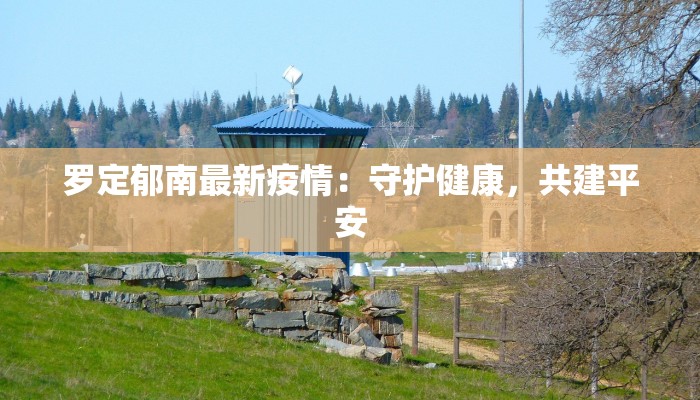 罗定郁南最新疫情：守护健康，共建平安