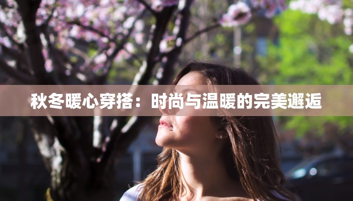 秋冬暖心穿搭：时尚与温暖的完美邂逅