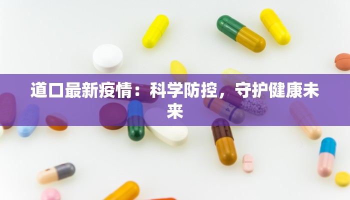 道口最新疫情：科学防控，守护健康未来