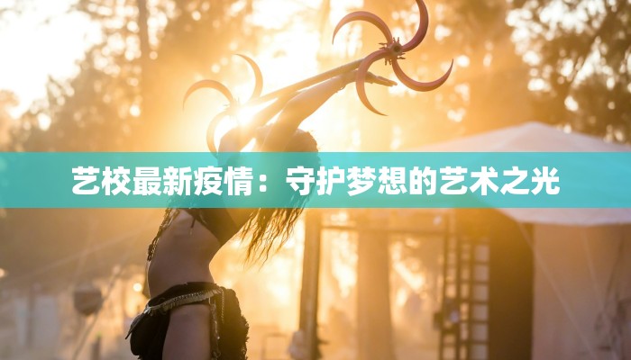 艺校最新疫情：守护梦想的艺术之光