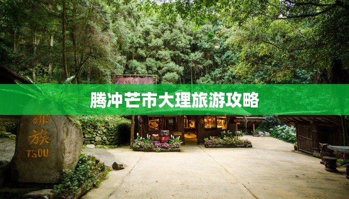 腾冲芒市大理旅游攻略