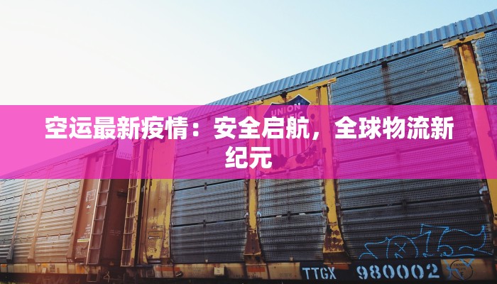 空运最新疫情:安全启航,全球物流新纪元 空运最新疫情:安全启航,全球物流新纪元