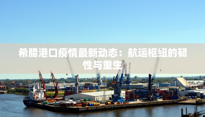 希腊港口疫情最新动态：航运枢纽的韧性与重生