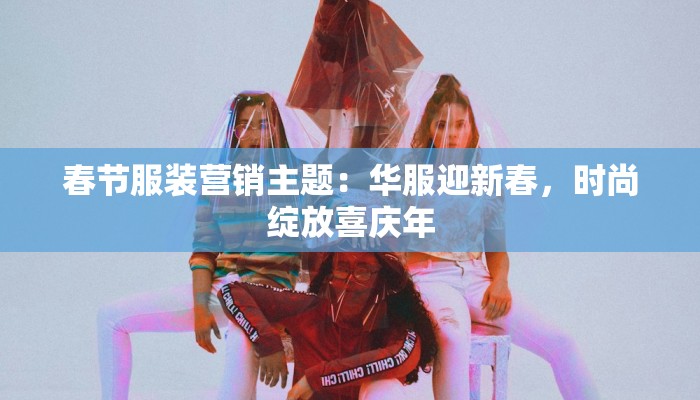 春节服装营销主题：华服迎新春，时尚绽放喜庆年