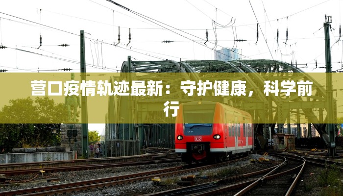 营口疫情轨迹最新：守护健康，科学前行