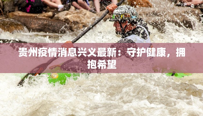 贵州疫情消息兴义最新：守护健康，拥抱希望