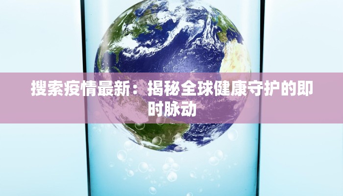 搜索疫情最新：揭秘全球健康守护的即时脉动