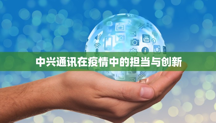 中兴通讯在疫情中的担当与创新