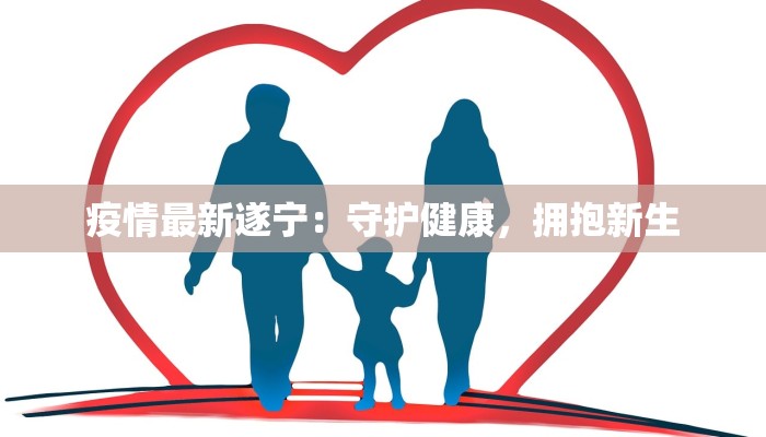 疫情最新遂宁：守护健康，拥抱新生