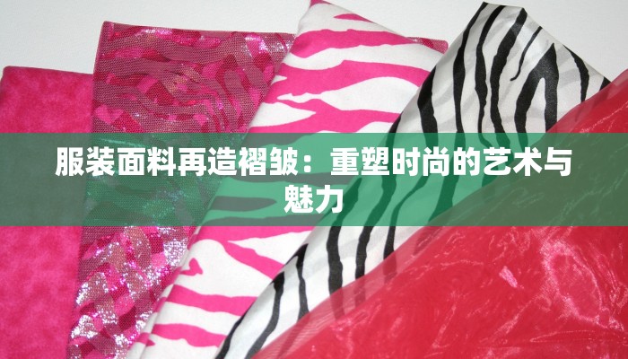 服装面料再造褶皱：重塑时尚的艺术与魅力