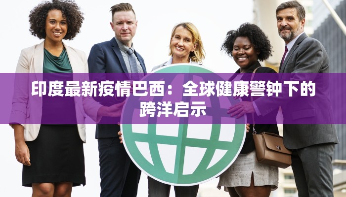 印度最新疫情巴西：全球健康警钟下的跨洋启示