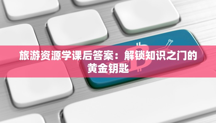 旅游资源学课后答案：解锁知识之门的黄金钥匙