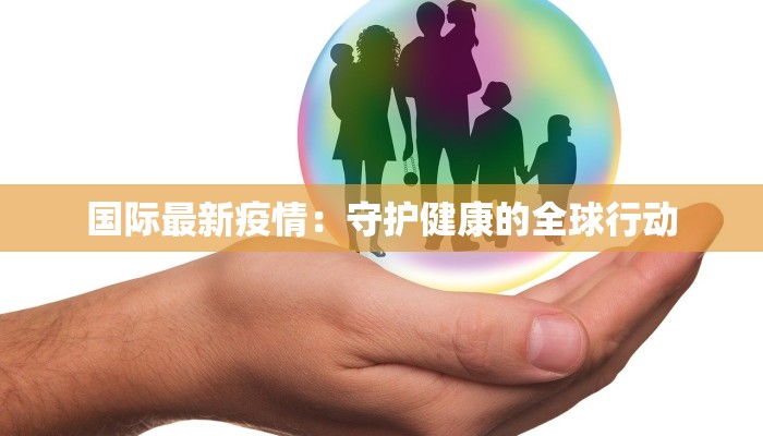国际最新疫情：守护健康的全球行动
