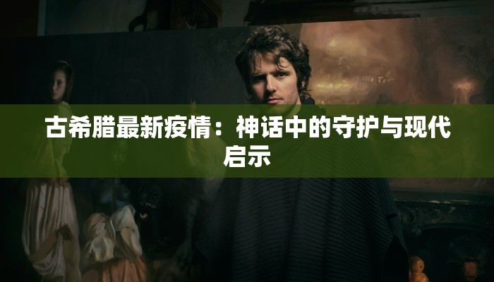 古希腊最新疫情：神话中的守护与现代启示