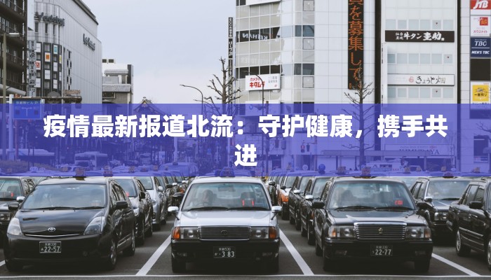 疫情最新报道北流：守护健康，携手共进