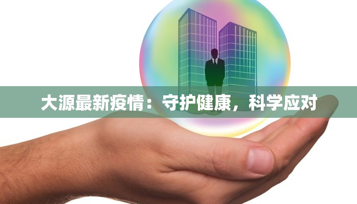 大源最新疫情：守护健康，科学应对