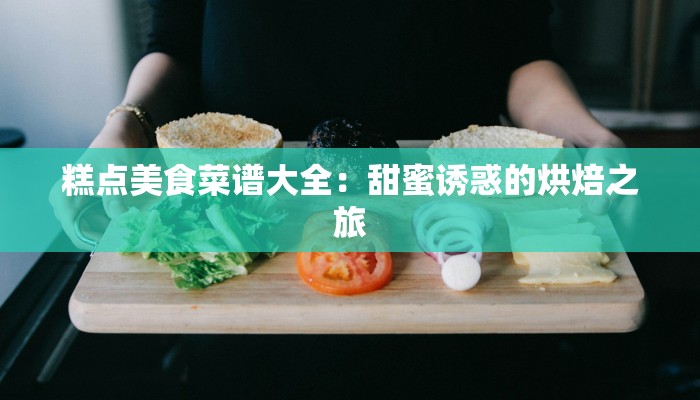 糕点美食菜谱大全：甜蜜诱惑的烘焙之旅