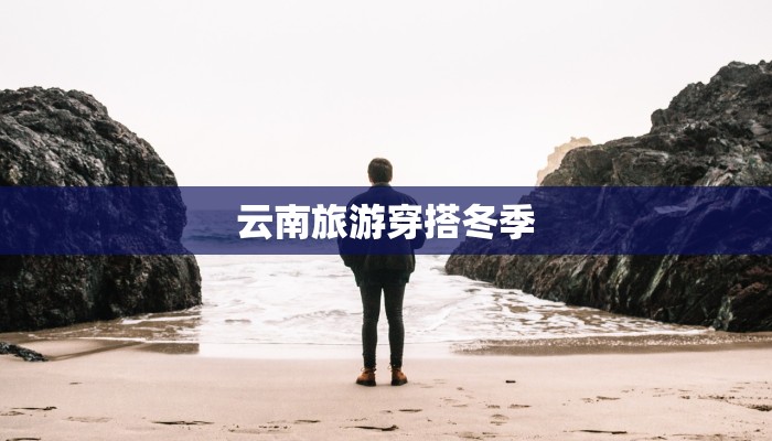 云南旅游穿搭冬季