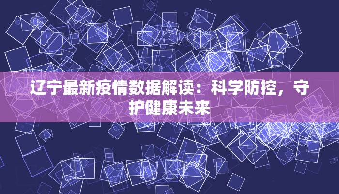 辽宁最新疫情数据解读：科学防控，守护健康未来