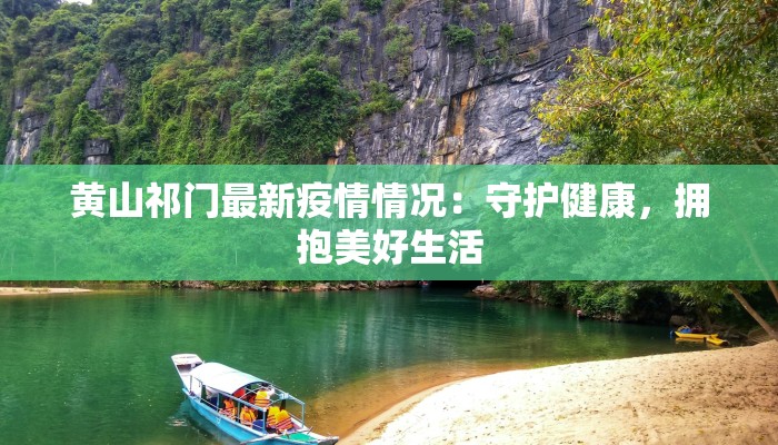 黄山祁门最新疫情情况：守护健康，拥抱美好生活