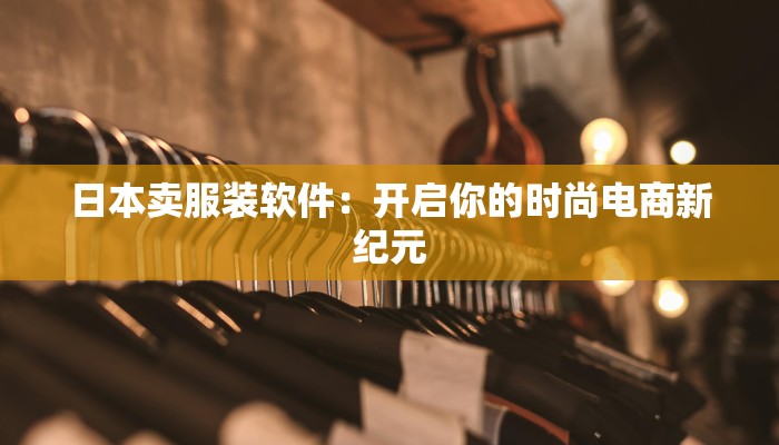 日本卖服装软件：开启你的时尚电商新纪元