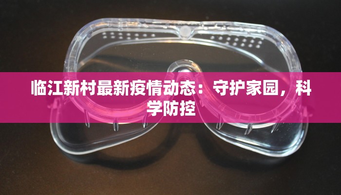 临江新村最新疫情动态:守护家园,科学防控 临江新村最新疫情动态:守护家园,科学防控
