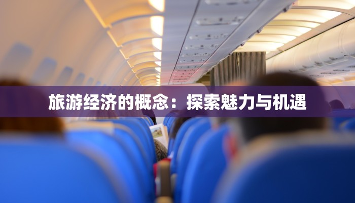 旅游经济的概念:探索魅力与机遇 旅游经济的概念:探索魅力与机遇