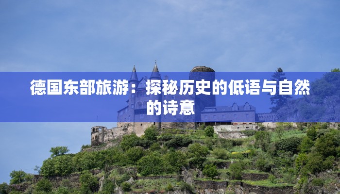 德国东部旅游:探秘历史的低语与自然的诗意 德国东部旅游:探秘历史的低语与自然的诗意