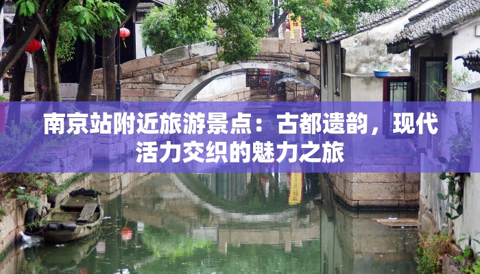 南京站附近旅游景点:古都遗韵,现代活力交织的魅力之旅 南京站附近旅游景点:古都遗韵,现代活力交织的魅力之旅