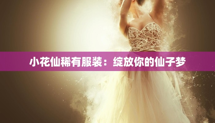 小花仙稀有服装：绽放你的仙子梦