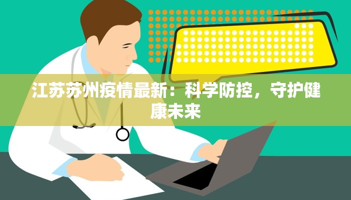 江苏苏州疫情最新:科学防控,守护健康未来 江苏苏州疫情最新:科学防控,守护健康未来