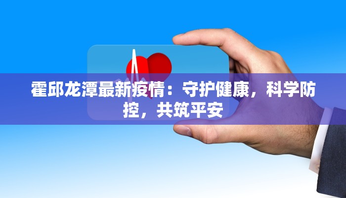 霍邱龙潭最新疫情：守护健康，科学防控，共筑平安