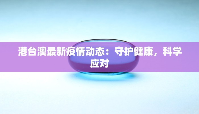港台澳最新疫情动态:守护健康,科学应对 港台澳最新疫情动态:守护健康,科学应对