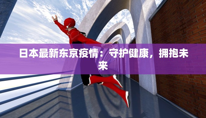 日本最新东京疫情:守护健康,拥抱未来 日本最新东京疫情:守护健康,拥抱未来
