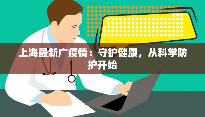 上海最新广疫情:守护健康,从科学防护开始 上海最新广疫情:守护健康,从科学防护开始