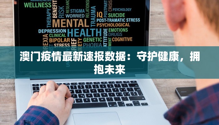 澳门疫情最新速报数据:守护健康,拥抱未来 澳门疫情最新速报数据:守护健康,拥抱未来