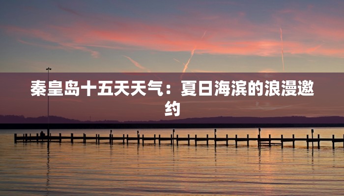 秦皇岛十五天天气：夏日海滨的浪漫邀约