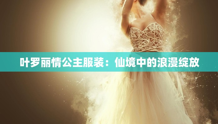 叶罗丽情公主服装：仙境中的浪漫绽放