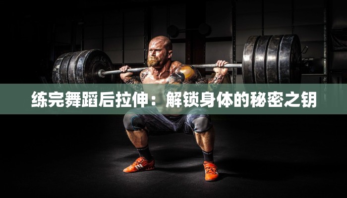 练完舞蹈后拉伸：解锁身体的秘密之钥