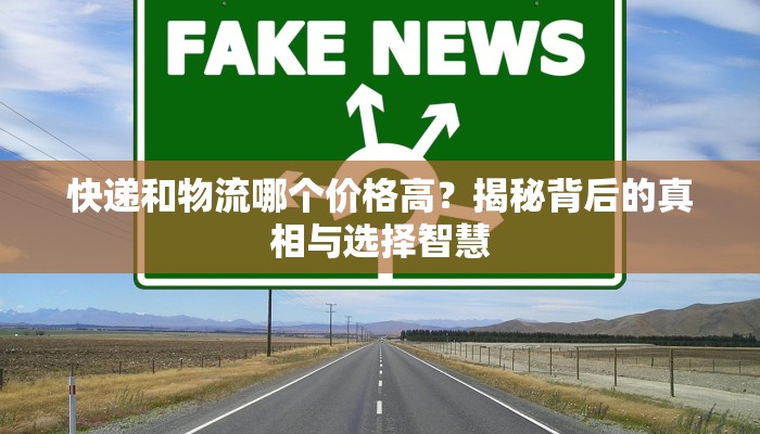 快递和物流哪个价格高？揭秘背后的真相与选择智慧